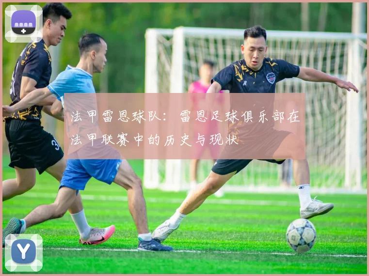 法甲雷恩球队:雷恩足球俱乐部在法甲联赛中的历史与现状