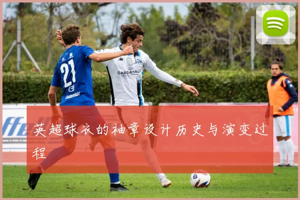 英超球衣的袖章设计历史与演变过程