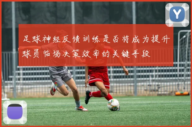 足球神经反馈训练是否将成为提升球员临场决策效率的关键手段