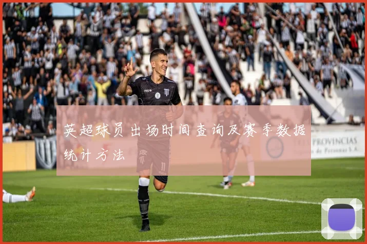 英超球员出场时间查询及赛季数据统计方法